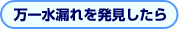 万一水漏れを発見したら